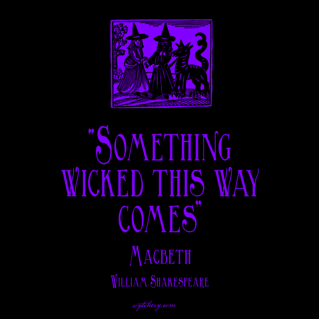 “Something wicked this way comes,” William Shakespeare, Macbeth